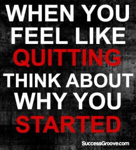 When You Feel Like Quitting - Think About Why You Started